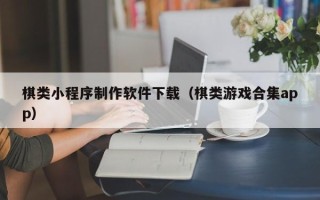镇江棋类小程序制作软件下载（棋类游戏合集app）