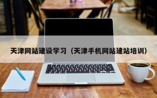 镇江天津网站建设学习（天津手机网站建站培训）
