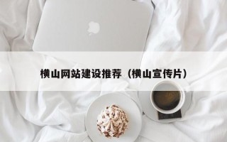 镇江横山网站建设推荐（横山宣传片）