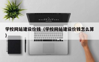 镇江学校网站建设价钱（学校网站建设价钱怎么算）
