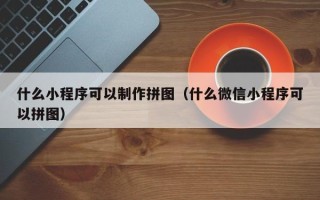镇江什么小程序可以制作拼图（什么微信小程序可以拼图）