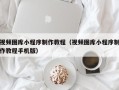 镇江视频图库小程序制作教程（视频图库小程序制作教程手机版）